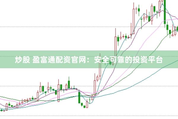 炒股 盈富通配资官网：安全可靠的投资平台