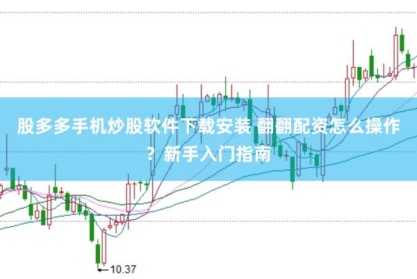 股多多手机炒股软件下载安装 翻翻配资怎么操作？新手入门指南
