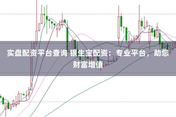 实盘配资平台查询 银生宝配资：专业平台，助您财富增值