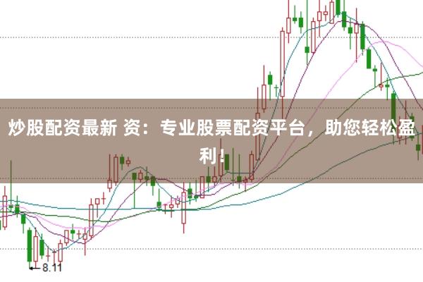 炒股配资最新 资：专业股票配资平台，助您轻松盈利！