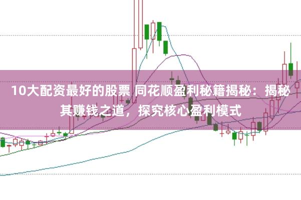 10大配资最好的股票 同花顺盈利秘籍揭秘：揭秘其赚钱之道，探究核心盈利模式