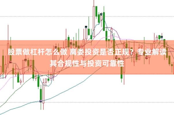 股票做杠杆怎么做 离娄投资是否正规？专业解读其合规性与投资可靠性