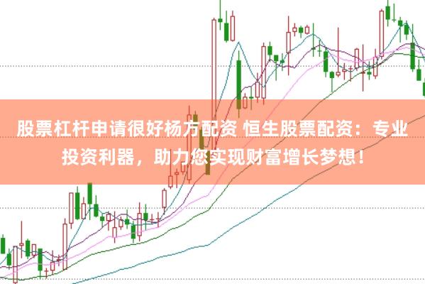 股票杠杆申请很好杨方配资 恒生股票配资：专业投资利器，助力您实现财富增长梦想！