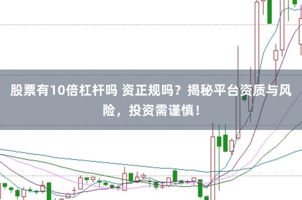 股票有10倍杠杆吗 资正规吗？揭秘平台资质与风险，投资需谨慎！