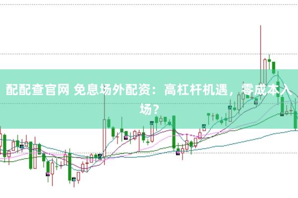 配配查官网 免息场外配资：高杠杆机遇，零成本入场？