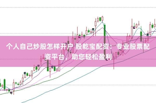 个人自己炒股怎样开户 股乾宝配资：专业股票配资平台，助您轻松盈利