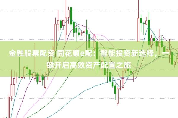 金融股票配资 同花顺e配：智能投资新选择，一键开启高效资产配置之旅