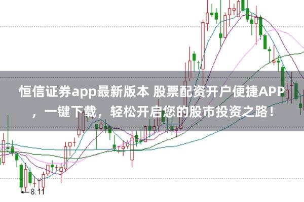 恒信证券app最新版本 股票配资开户便捷APP，一键下载，轻松开启您的股市投资之路！
