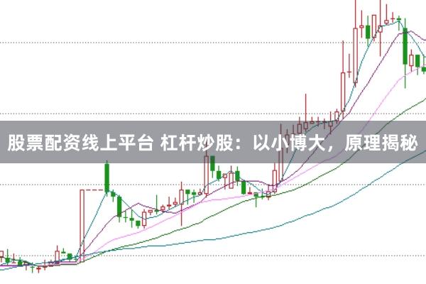股票配资线上平台 杠杆炒股：以小博大，原理揭秘