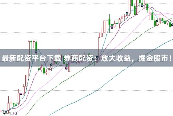 最新配资平台下载 券商配资：放大收益，掘金股市！