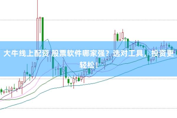 大牛线上配资 股票软件哪家强？选对工具，投资更轻松！