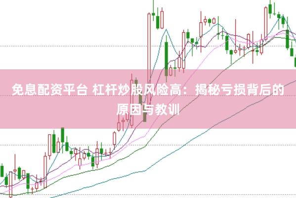 免息配资平台 杠杆炒股风险高：揭秘亏损背后的原因与教训
