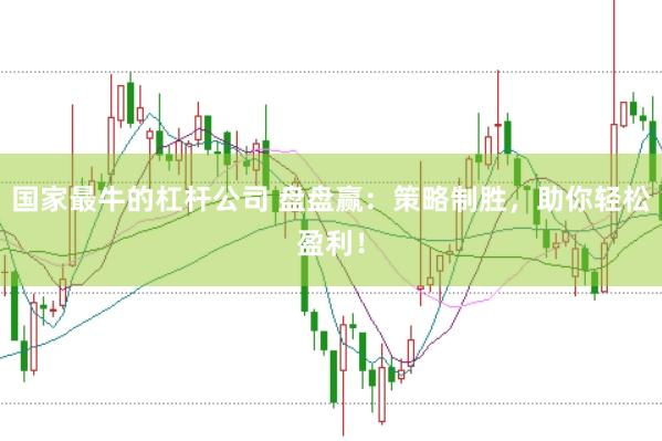 国家最牛的杠杆公司 盘盘赢：策略制胜，助你轻松盈利！