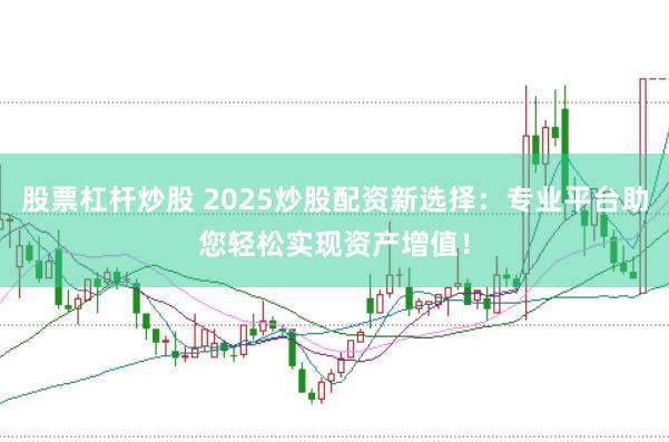股票杠杆炒股 2025炒股配资新选择：专业平台助您轻松实现资产增值！