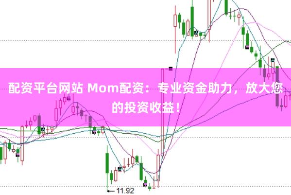 配资平台网站 Mom配资：专业资金助力，放大您的投资收益！