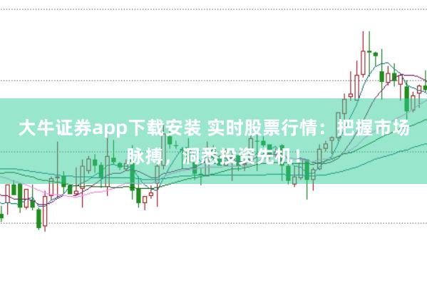大牛证券app下载安装 实时股票行情：把握市场脉搏，洞悉投资先机！