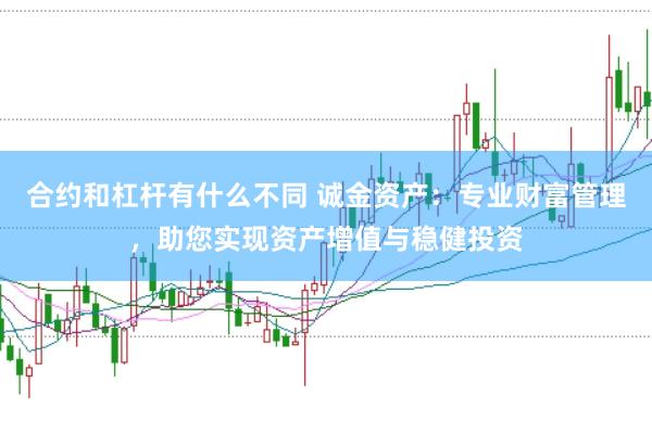 合约和杠杆有什么不同 诚金资产：专业财富管理，助您实现资产增值与稳健投资
