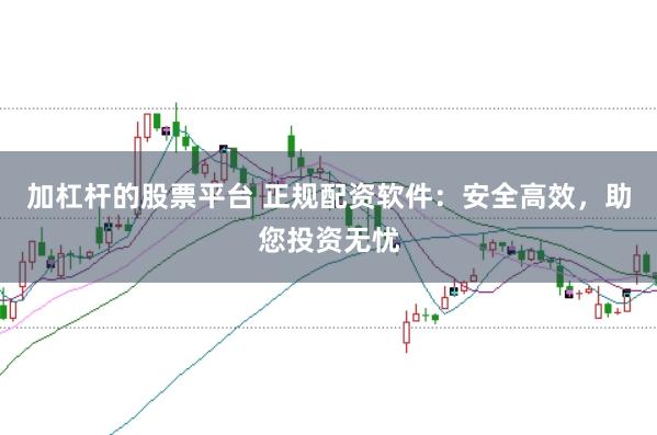 加杠杆的股票平台 正规配资软件：安全高效，助您投资无忧