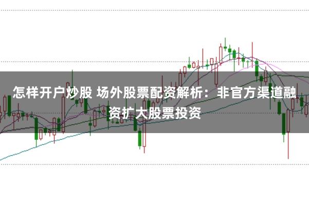 怎样开户炒股 场外股票配资解析：非官方渠道融资扩大股票投资