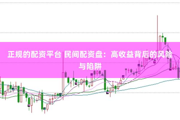 正规的配资平台 民间配资盘：高收益背后的风险与陷阱
