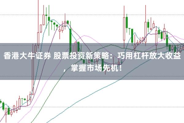 香港大牛证券 股票投资新策略：巧用杠杆放大收益，掌握市场先机！