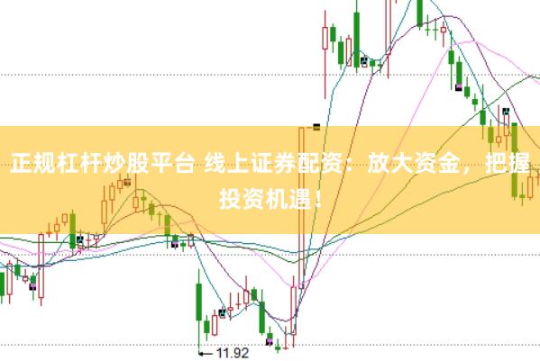 正规杠杆炒股平台 线上证券配资：放大资金，把握投资机遇！