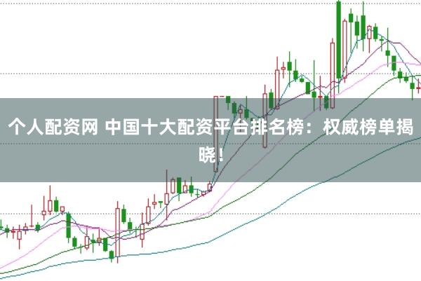 个人配资网 中国十大配资平台排名榜：权威榜单揭晓！