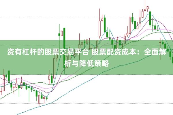 资有杠杆的股票交易平台 股票配资成本：全面解析与降低策略