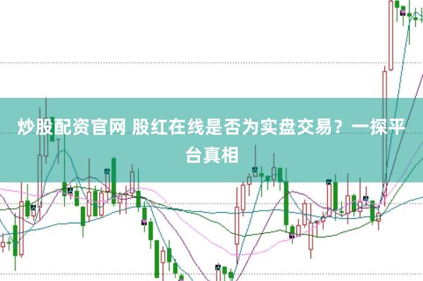 炒股配资官网 股红在线是否为实盘交易？一探平台真相
