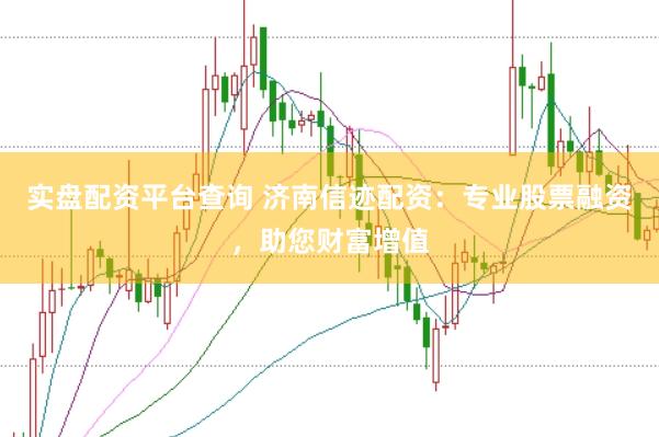 实盘配资平台查询 济南信迹配资：专业股票融资，助您财富增值