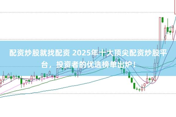 配资炒股就找配资 2025年十大顶尖配资炒股平台，投资者的优选榜单出炉！
