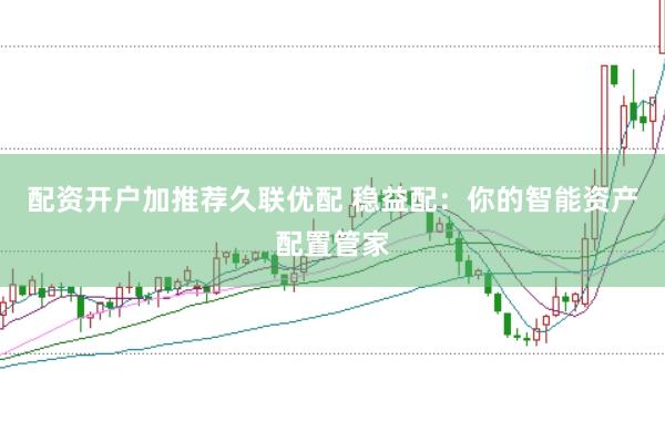 配资开户加推荐久联优配 稳益配：你的智能资产配置管家