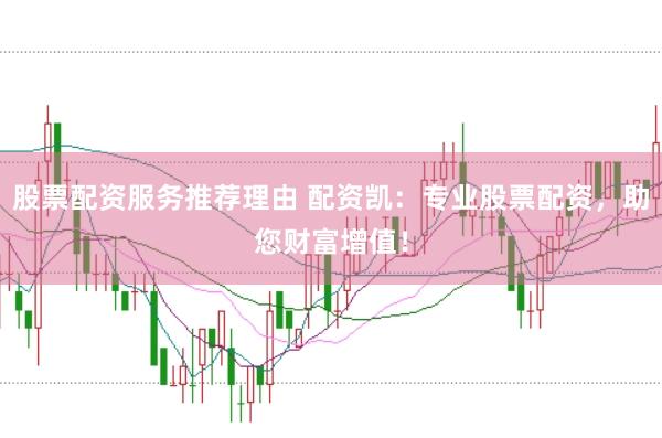 股票配资服务推荐理由 配资凯：专业股票配资，助您财富增值！