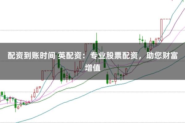 配资到账时间 英配资：专业股票配资，助您财富增值