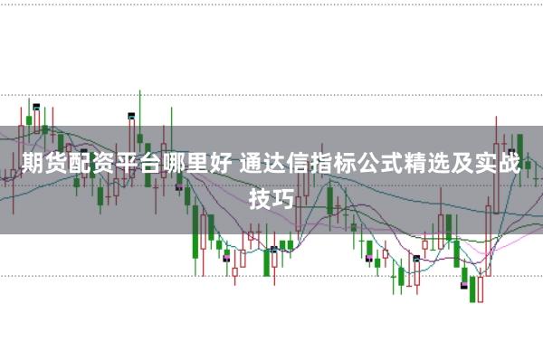 期货配资平台哪里好 通达信指标公式精选及实战技巧