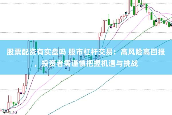 股票配资有实盘吗 股市杠杆交易：高风险高回报，投资者需谨慎把握机遇与挑战
