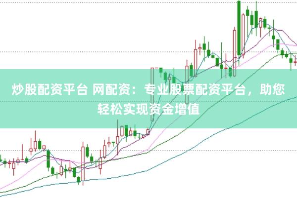炒股配资平台 网配资：专业股票配资平台，助您轻松实现资金增值