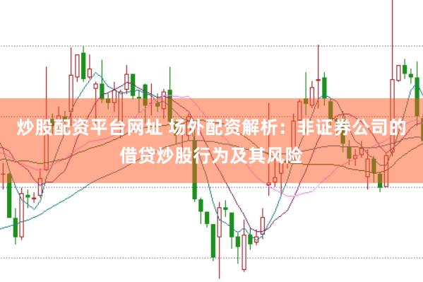 炒股配资平台网址 场外配资解析：非证券公司的借贷炒股行为及其风险