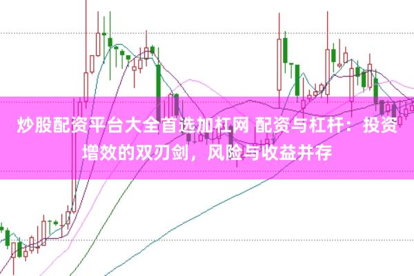 炒股配资平台大全首选加杠网 配资与杠杆：投资增效的双刃剑，风险与收益并存