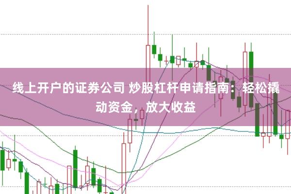 线上开户的证券公司 炒股杠杆申请指南：轻松撬动资金，放大收益