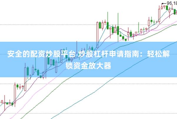 安全的配资炒股平台 炒股杠杆申请指南：轻松解锁资金放大器
