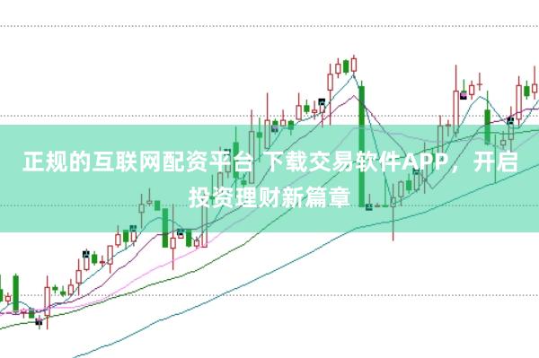 正规的互联网配资平台 下载交易软件APP，开启投资理财新篇章