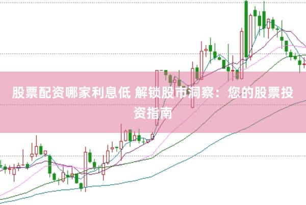 股票配资哪家利息低 解锁股市洞察：您的股票投资指南