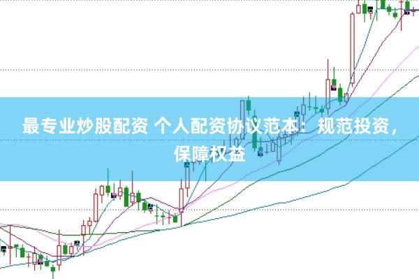 最专业炒股配资 个人配资协议范本：规范投资，保障权益