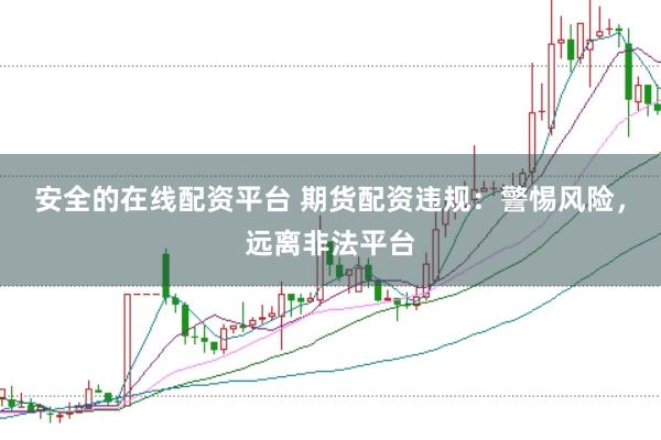 安全的在线配资平台 期货配资违规：警惕风险，远离非法平台