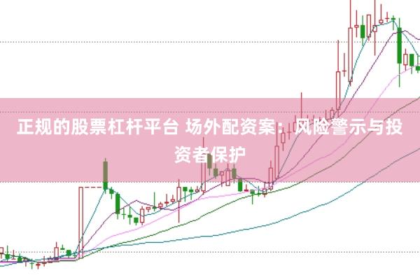 正规的股票杠杆平台 场外配资案：风险警示与投资者保护