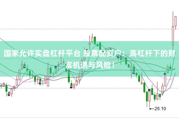 国家允许实盘杠杆平台 股票配资户：高杠杆下的财富机遇与风险！