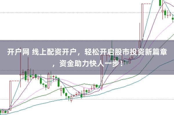 开户网 线上配资开户，轻松开启股市投资新篇章，资金助力快人一步！