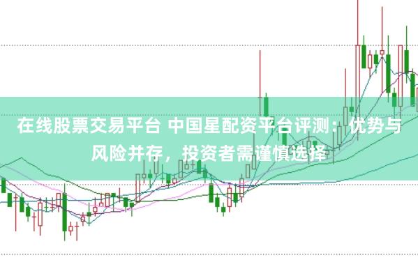 在线股票交易平台 中国星配资平台评测：优势与风险并存，投资者需谨慎选择