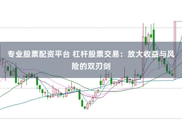 专业股票配资平台 杠杆股票交易：放大收益与风险的双刃剑